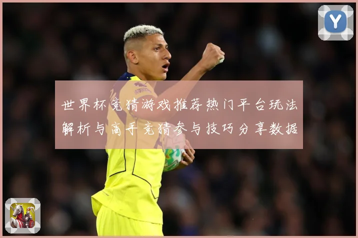 世界杯竞猜游戏推荐热门平台玩法解析与高手竞猜参与技巧分享数据研判：最新赛事动态与深度分析