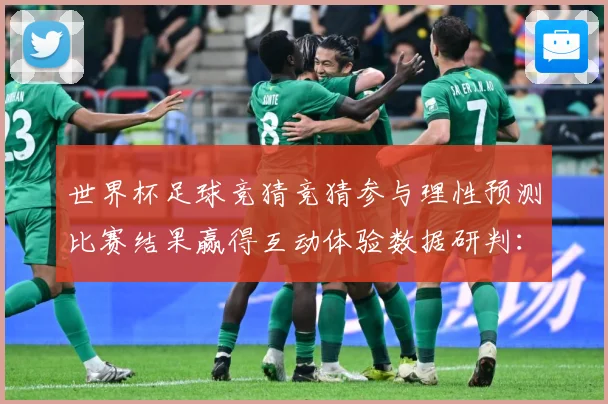 世界杯足球竞猜竞猜参与理性预测比赛结果赢得互动体验数据研判：最新赛事动态与深度分析
