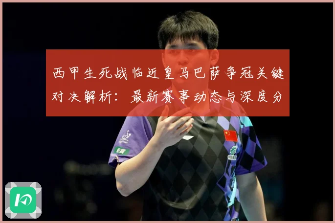 西甲生死战临近皇马巴萨争冠关键对决解析：最新赛事动态与深度分析