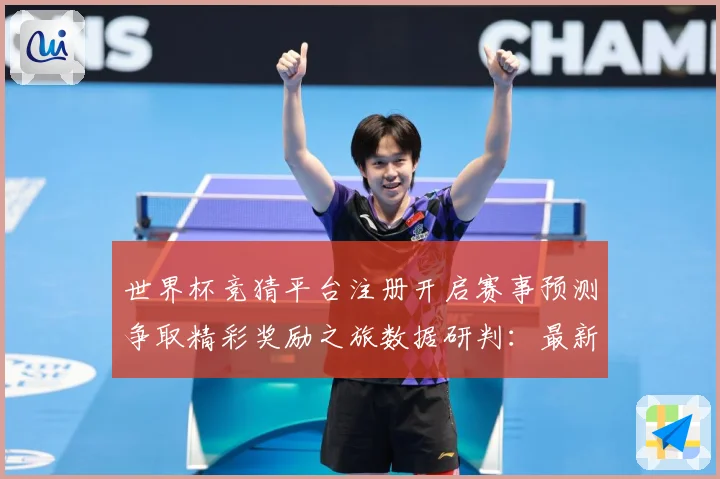 世界杯竞猜平台注册开启赛事预测争取精彩奖励之旅数据研判：最新赛事动态与深度分析