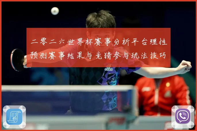 二零二六世界杯赛事分析平台理性预测赛事结果与竞猜参与玩法技巧数据研判：最新赛事动态与深度分析