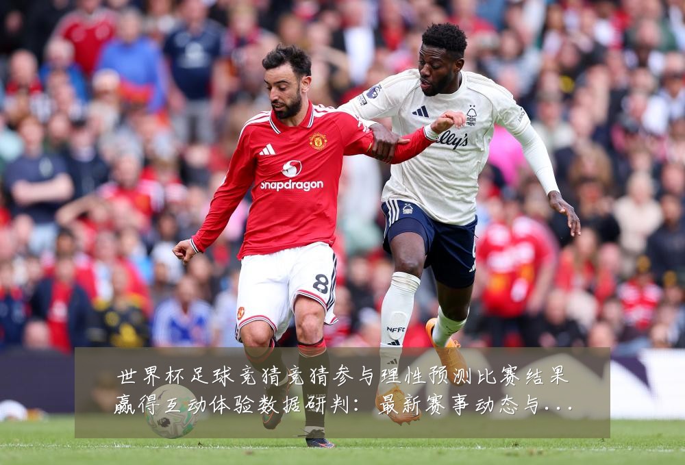 世界杯足球竞猜竞猜参与理性预测比赛结果赢得互动体验数据研判:最新赛事动态与深度分析